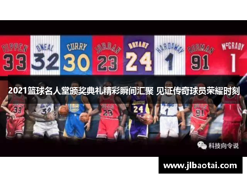 2021篮球名人堂颁奖典礼精彩瞬间汇聚 见证传奇球员荣耀时刻
