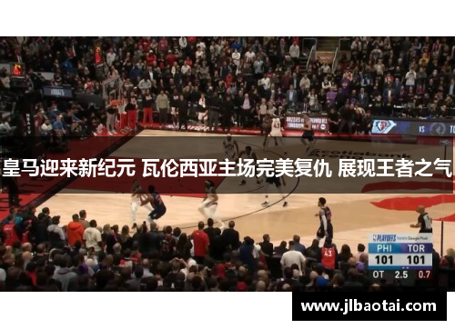 皇马迎来新纪元 瓦伦西亚主场完美复仇 展现王者之气