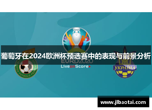 葡萄牙在2024欧洲杯预选赛中的表现与前景分析