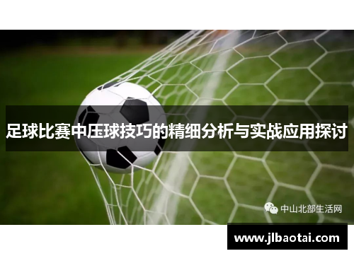 足球比赛中压球技巧的精细分析与实战应用探讨
