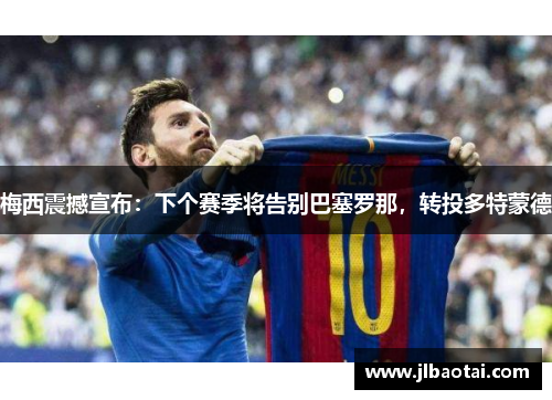 梅西震撼宣布：下个赛季将告别巴塞罗那，转投多特蒙德