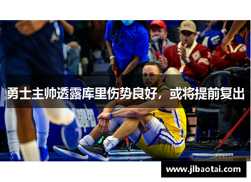 勇士主帅透露库里伤势良好，或将提前复出