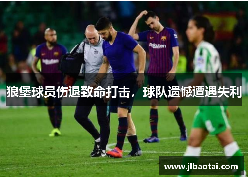狼堡球员伤退致命打击，球队遗憾遭遇失利