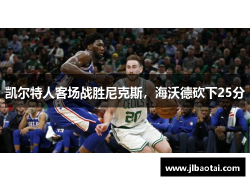 凯尔特人客场战胜尼克斯，海沃德砍下25分