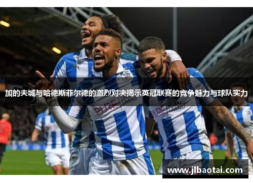 加的夫城与哈德斯菲尔德的激烈对决揭示英冠联赛的竞争魅力与球队实力