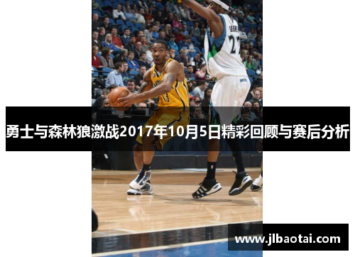 勇士与森林狼激战2017年10月5日精彩回顾与赛后分析