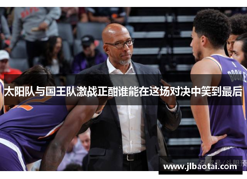 太阳队与国王队激战正酣谁能在这场对决中笑到最后