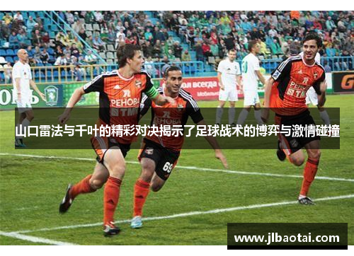 山口雷法与千叶的精彩对决揭示了足球战术的博弈与激情碰撞