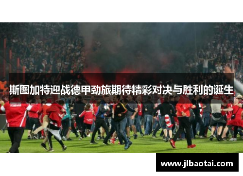斯图加特迎战德甲劲旅期待精彩对决与胜利的诞生
