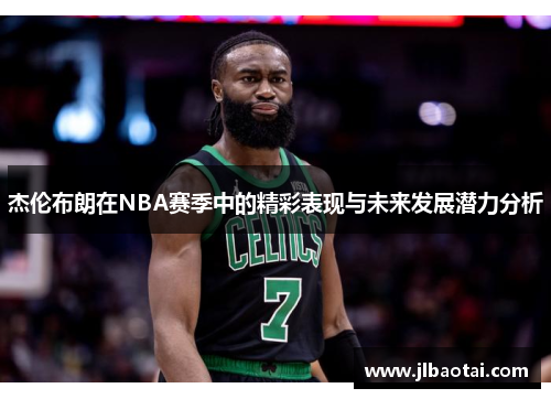 杰伦布朗在NBA赛季中的精彩表现与未来发展潜力分析