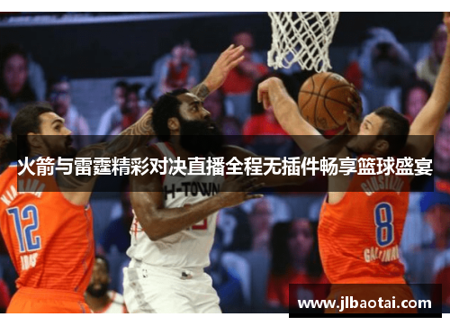 火箭与雷霆精彩对决直播全程无插件畅享篮球盛宴
