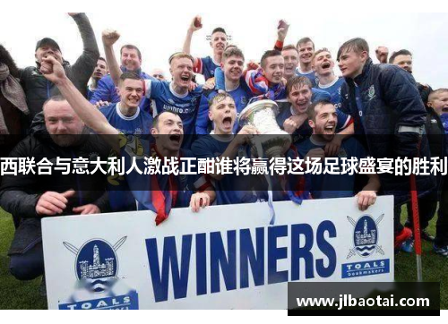 西联合与意大利人激战正酣谁将赢得这场足球盛宴的胜利