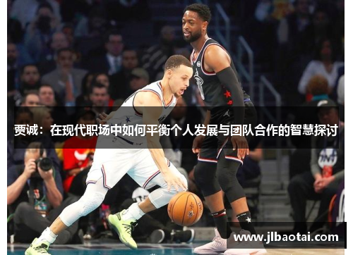 贾诚：在现代职场中如何平衡个人发展与团队合作的智慧探讨