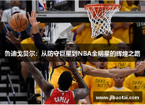 鲁迪戈贝尔：从防守巨星到NBA全明星的辉煌之路
