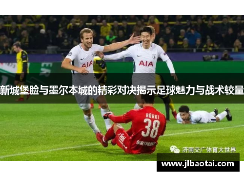 新城堡脸与墨尔本城的精彩对决揭示足球魅力与战术较量