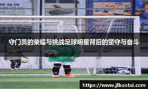 守门员的荣耀与挑战足球明星背后的坚守与奋斗