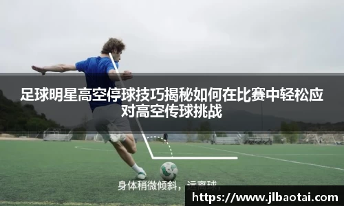 足球明星高空停球技巧揭秘如何在比赛中轻松应对高空传球挑战