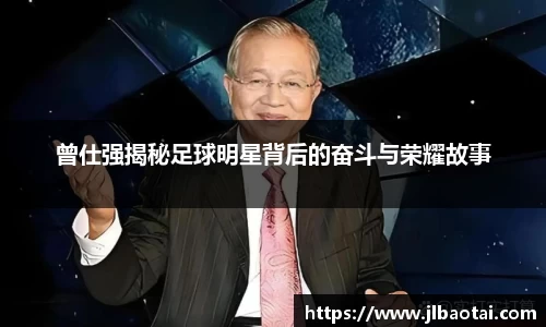 曾仕强揭秘足球明星背后的奋斗与荣耀故事